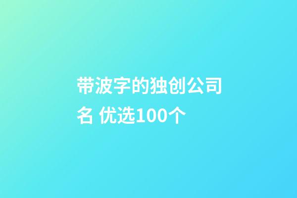 带波字的独创公司名 优选100个-第1张-公司起名-玄机派